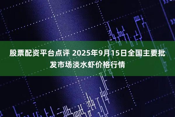 股票配资平台点评 2025年9月15日全国主要批发市场淡水虾价格行情