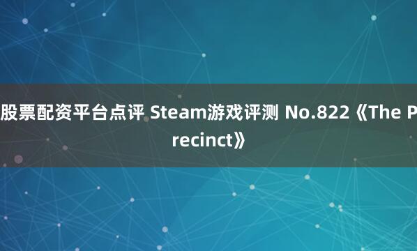 股票配资平台点评 Steam游戏评测 No.822《The Precinct》