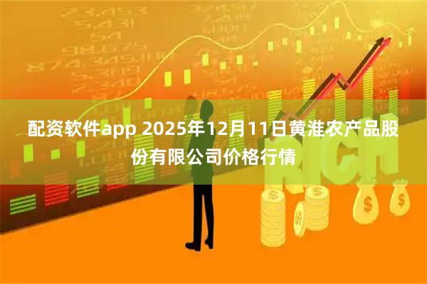 配资软件app 2025年12月11日黄淮农产品股份有限公司价格行情