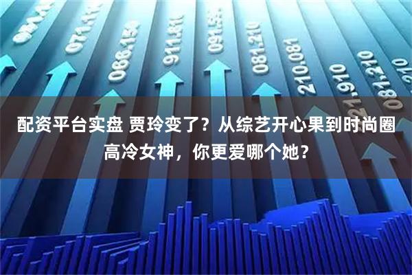 配资平台实盘 贾玲变了？从综艺开心果到时尚圈高冷女神，你更爱哪个她？