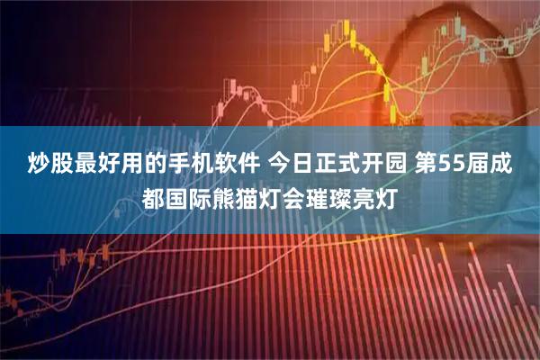炒股最好用的手机软件 今日正式开园 第55届成都国际熊猫灯会璀璨亮灯