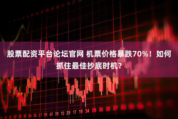 股票配资平台论坛官网 机票价格暴跌70%！如何抓住最佳抄底时机？